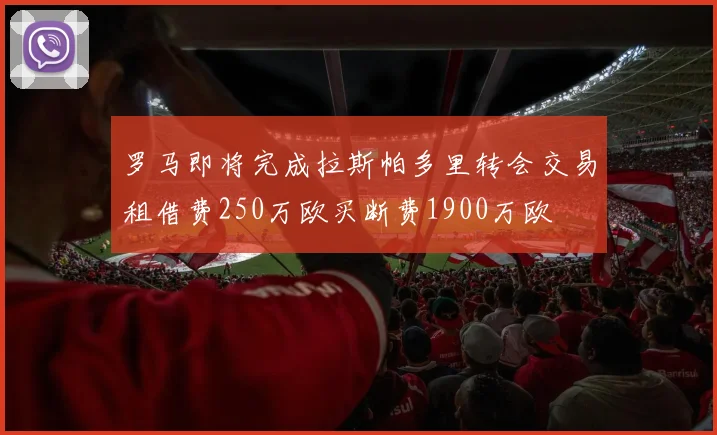 罗马即将完成拉斯帕多里转会交易租借费250万欧买断费1900万欧