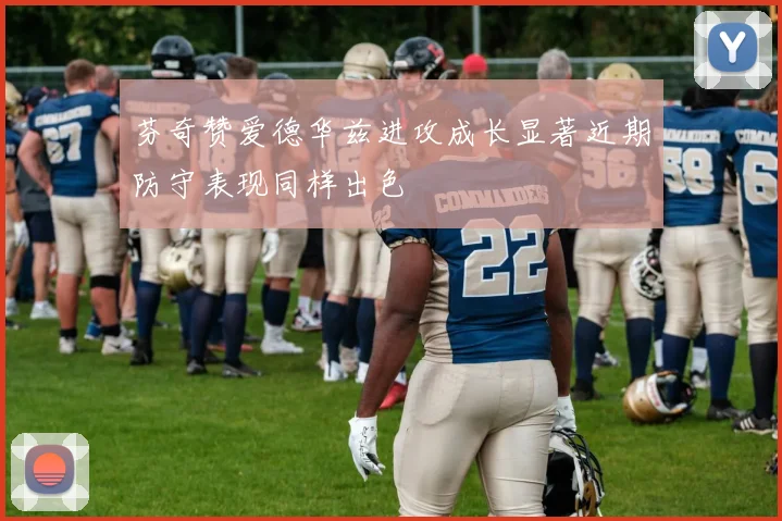 芬奇赞爱德华兹进攻成长显著近期防守表现同样出色